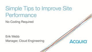 Simple Tips to Improve Site
Performance
No Coding Required
Erik Webb
Manager, Cloud Engineering
 