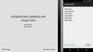 INTRODUCING ANDROID APP
Simple ToDo
Developer
Mohd Ikram
Kartikeya VermaPPT Design
 