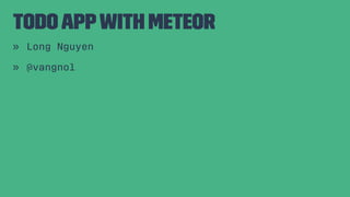 TodoAppwith Meteor
» Long Nguyen
» @vangnol
 