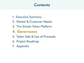 1. Executive Summary
2. Market & Customer Needs
3. The Simple Token Platform
4. Governance
5. Token Sale & Use of Proceeds
6. Project Roadmap
7. Appendix
Contents
39
 