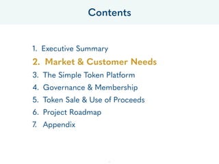 1. Executive Summary
2. Market & Customer Needs
3. The Simple Token Platform
4. Governance & Membership
5. Token Sale & Use of Proceeds
6. Project Roadmap
7. Appendix
Contents
7
 