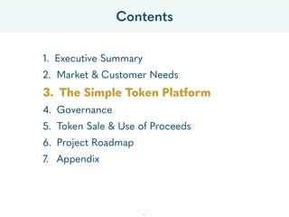 1. Executive Summary
2. Market & Customer Needs
3. The Simple Token Platform
4. Governance
5. Token Sale & Use of Proceeds
6. Project Roadmap
7. Appendix
Contents
16
 