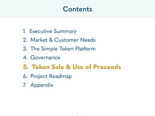 1. Executive Summary
2. Market & Customer Needs
3. The Simple Token Platform
4. Governance
5. Token Sale & Use of Proceeds
6. Project Roadmap
7. Appendix
Contents
50
 