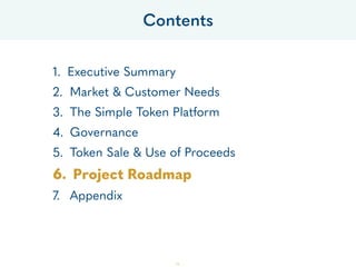 1. Executive Summary
2. Market & Customer Needs
3. The Simple Token Platform
4. Governance
5. Token Sale & Use of Proceeds
6. Project Roadmap
7. Appendix
Contents
54
 