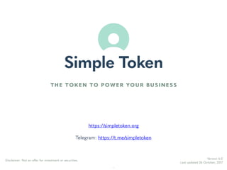 https://simpletoken.org
Telegram: https://t.me/simpletoken
Version 6.0
Last updated 26 October, 2017
Disclaimer: Not an offer for investment or securities.
THE TOKEN TO POWER YOUR BUSINESS
1
 