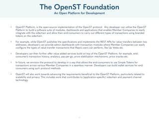 47
• OpenST Platform, is the open-source implementation of the OpenST protocol. Any developer can utilize the OpenST
Platf...