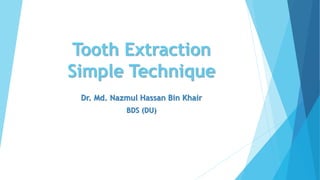 Tooth Extraction
Simple Technique
Dr. Md. Nazmul Hassan Bin Khair
BDS (DU)
 