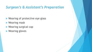 Surgeon’s & Assistant’s Preparation
 Wearing of protective eye glass
 Wearing mask
 Wearing surgical cap
 Wearing gloves
 