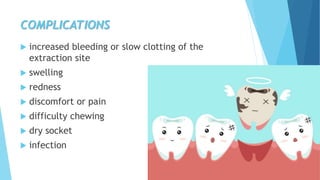 COMPLICATIONS
 increased bleeding or slow clotting of the
extraction site
 swelling
 redness
 discomfort or pain
 difficulty chewing
 dry socket
 infection
 