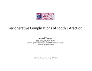 Perioperative Complications of Tooth Extraction
Abed Yakan
DDS, PGDip, MS, PhD - OMFS
Division of Clinical Dentistry - Oral & Maxillofacial Surgery
University of Detroit Mercy
UDM - AY - Perioperative Comp. of Tooth Ex.
 