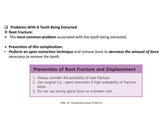 UDM - AY - Perioperative Comp. of Tooth Ex.
❑ Problems With A Tooth Being Extracted
❖ Root Fracture:
➢ The most common problem associated with the tooth being extracted.
➢ Prevention of this complication:
• Perform an open extraction technique and remove bone to decrease the amount of force
necessary to remove the tooth.
 