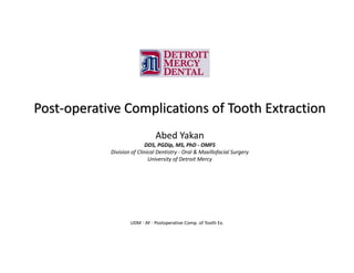 Post-operative Complications of Tooth Extraction
Abed Yakan
DDS, PGDip, MS, PhD - OMFS
Division of Clinical Dentistry - Oral & Maxillofacial Surgery
University of Detroit Mercy
UDM - AY - Postoperative Comp. of Tooth Ex.
 