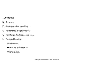 UDM - AY - Postoperative Comp. of Tooth Ex.
Contents
❑ Trismus.
❑ Postoperative bleeding.
❑ Postextraction granuloma.
❑ Painful postextraction socket.
❑ Delayed healing:
❖ Infection.
❖ Wound dehiscence.
❖ Dry socket.
 