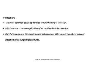 UDM - AY - Postoperative Comp. of Tooth Ex.
❖ Infection:
➢ The most common cause of delayed wound healing is infection.
➢ Infections are a rare complication after routine dental extraction.
➢ Careful asepsis and thorough wound débridement after surgery can best prevent
infection after surgical procedures..
 