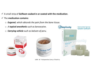 UDM - AY - Postoperative Comp. of Tooth Ex.
✓ A small strip of Gelfoam soaked in or coated with the medication.
✓ The medication contains:
o Eugenol, which obtunds the pain from the bone tissue.
o A topical anesthetic such as benzocaine.
o Carrying vehicle such as balsam of peru.
 