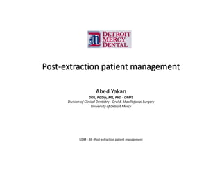 Post-extraction patient management
Abed Yakan
DDS, PGDip, MS, PhD - OMFS
Division of Clinical Dentistry - Oral & Maxillofacial Surgery
University of Detroit Mercy
UDM - AY - Post-extraction patient management
 