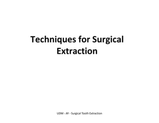Techniques for Surgical
Extraction
UDM - AY - Surgical Tooth Extraction
 