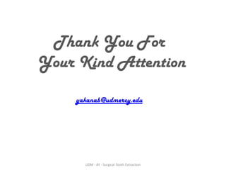Thank You For
Your Kind Attention
yakanab@udmercy.edu
UDM - AY - Surgical Tooth Extraction
 