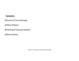 UDM - AY - Principles of wound and bone healing
Contents
❑ Causes of Tissue Damage.
❑ Wound Repair.
❑ Healing of Extraction Sockets.
❑ Bone Healing.
 
