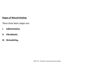 UDM - AY - Principles of wound and bone healing
Stages of Wound Healing
These three basic stages are:
I. Inflammatory.
II. Fibroblastic.
III. Remodeling..
 