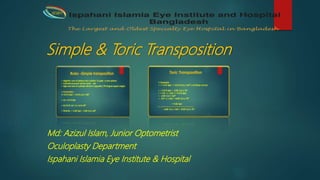Simple & Toric Transposition
Md: Azizul Islam, Junior Optometrist
Oculoplasty Department
Ispahani Islamia Eye Institute & Hospital
IIEI&H
 