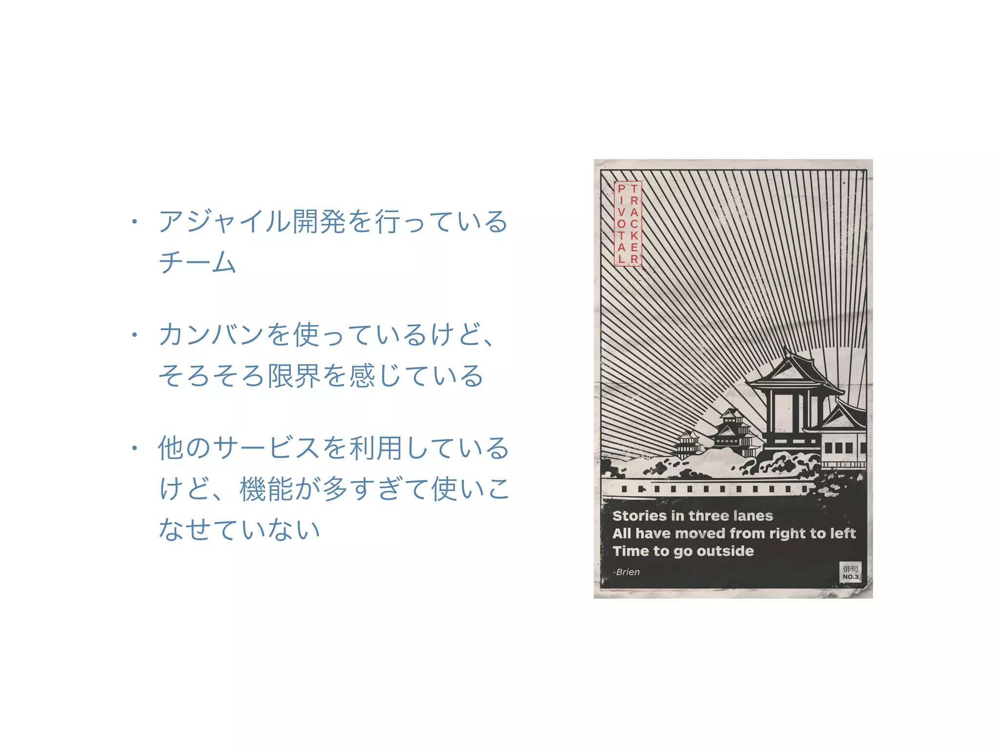 • アジャイル開発を行っている
チーム
• カンバンを使っているけど、
そろそろ限界を感じている
• 他のサービスを利用している
けど、機能が多すぎて使いこ
なせていない
 
