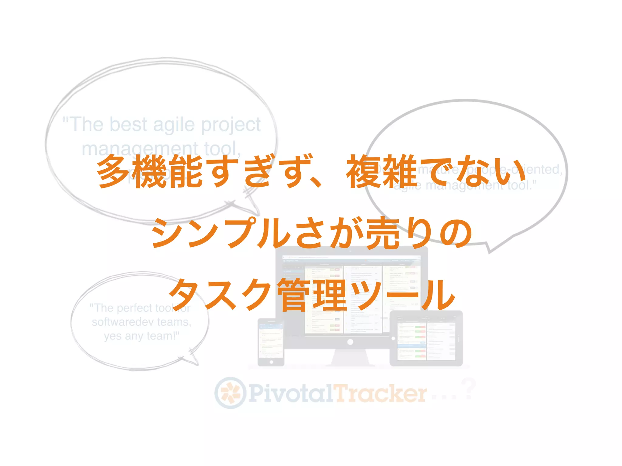 …?
"The best agile project
management tool,
period." "Deeply mature, people-oriented,
agile management tool."
"The perfect tool for
softwaredev teams,
yes any team!"
多機能すぎず、複雑でない
シンプルさが売りの
タスク管理ツール
 
