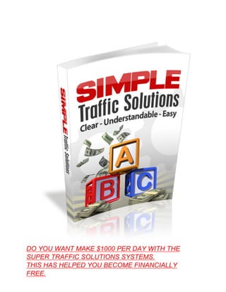 DO YOU WANT MAKE $1000 PER DAY WITH THE
SUPER TRAFFIC SOLUTIONS SYSTEMS.
THIS HAS HELPED YOU BECOME FINANCIALLY
FREE.
 