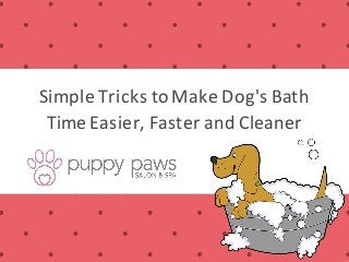 Simple Tricks to Make Dog's Bath
Time Easier, Faster and Cleaner
 