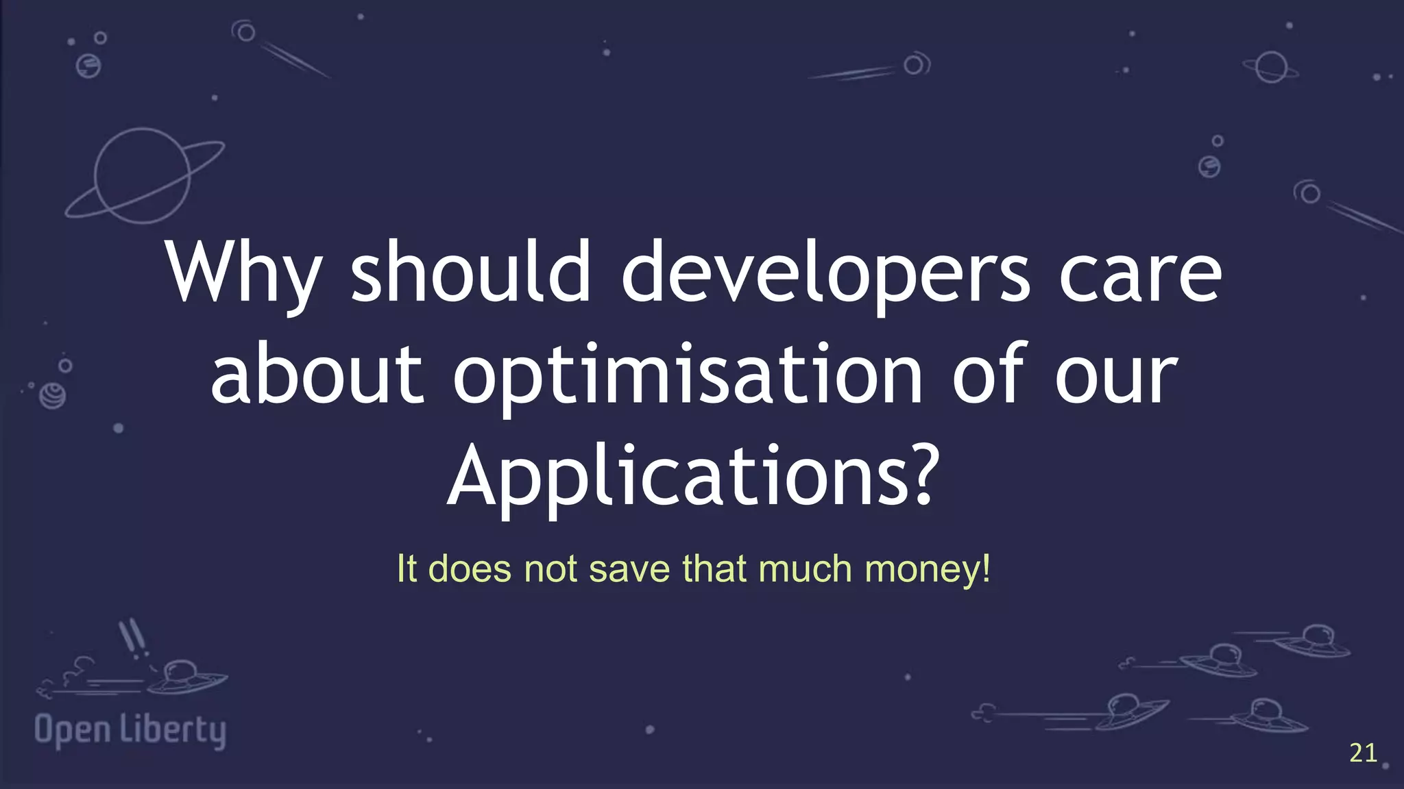 21
21
Why should developers care
about optimisation of our
Applications?
It does not save that much money!
 