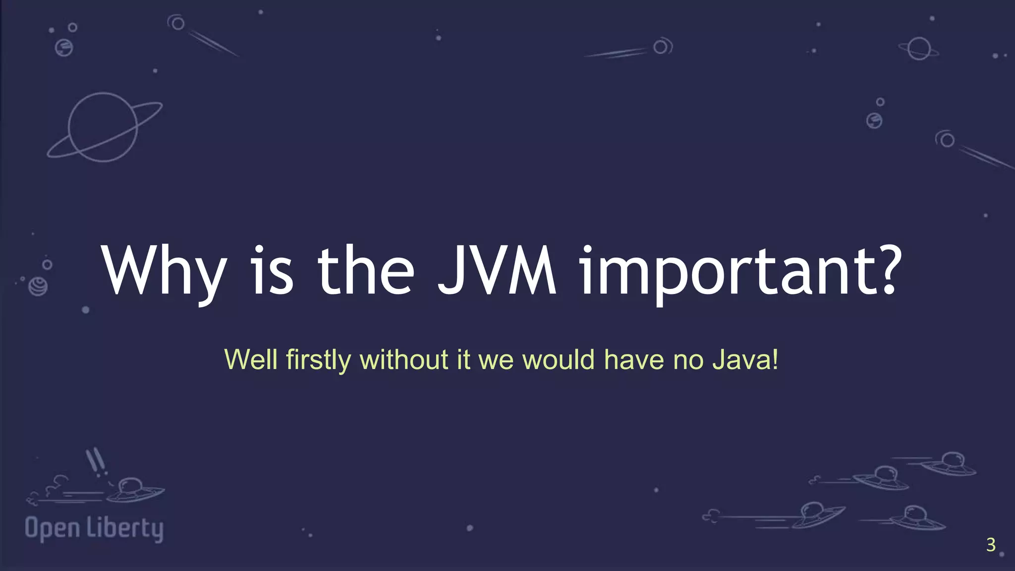 3
3
Why is the JVM important?
Well firstly without it we would have no Java!
 