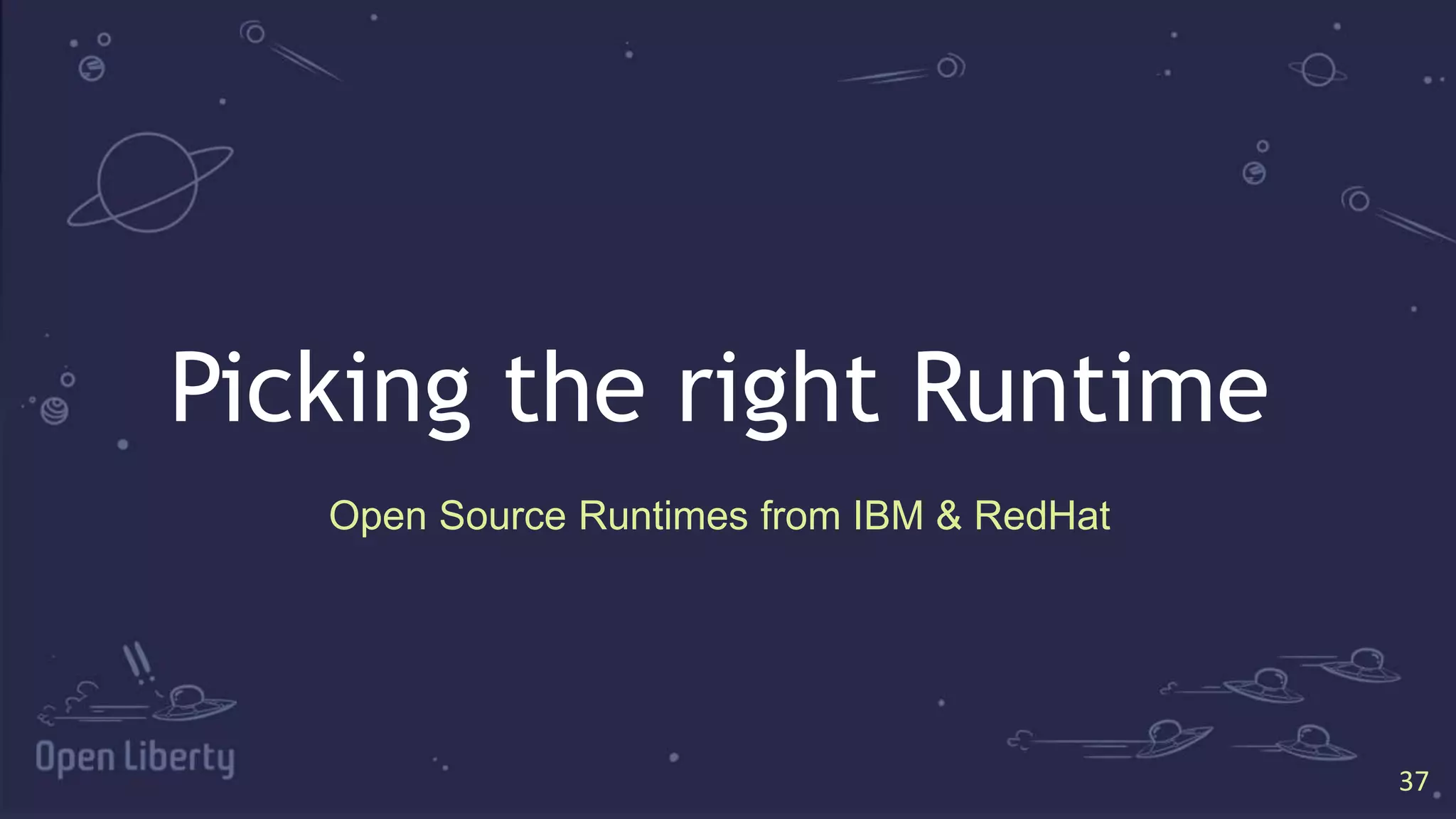 37
37
Picking the right Runtime
Open Source Runtimes from IBM & RedHat
 