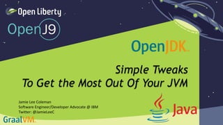 1
Simple Tweaks
To Get the Most Out Of Your JVM
Jamie Lee Coleman
Software Engineer/Developer Advocate @ IBM
Twitter: @JamieLeeC
 