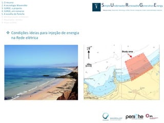 1. O recurso
2. A tecnologia Waveroller
3. SURGE, o projecto
4. SURGE, em números
5. A escolha de Peniche
6. Monitorização ambiental
7. Resultados obtidos
8. Video SURGE



     Condições ideias para injeção de energia
      na Rede elétrica
 