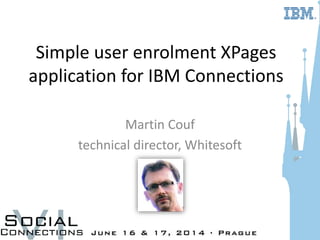 Simple user enrolment XPages
application for IBM Connections
Martin Couf
technical director, Whitesoft
 