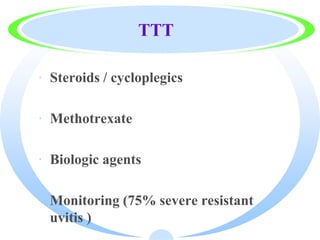 TTT
· Steroids / cycloplegics
· Methotrexate
· Biologic agents
· Monitoring (75% severe resistant
uvitis )
 