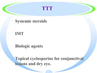 TTT
· Systemic steroids
· IMT
· Biologic agents
· Topical cyclosporine for conjunctival
lesions and dry eye.
 