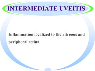 INTERMEDIATE UVEITIS
Inflammation localized to the vitreous and
peripheral retina.
 