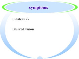 symptoms
· Floaters √√
· Blurred vision
 