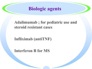 Biologic agents
· Adalimumab ; for pediatric use and
steroid resistant cases
· Infliximab (antiTNF)
· Interferon B for MS
 