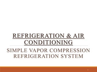 REFRIGERATION & AIR
CONDITIONING
SIMPLE VAPOR COMPRESSION
REFRIGERATION SYSTEM
1
 