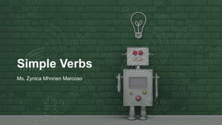 Simple Verbs
Ms. Zynica Mhorien Marcoso
 