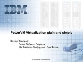 PowerVM Virtualization plain and simple Richard Bassemir Senior Software Engineer ISV Business Strategy and Enablement 