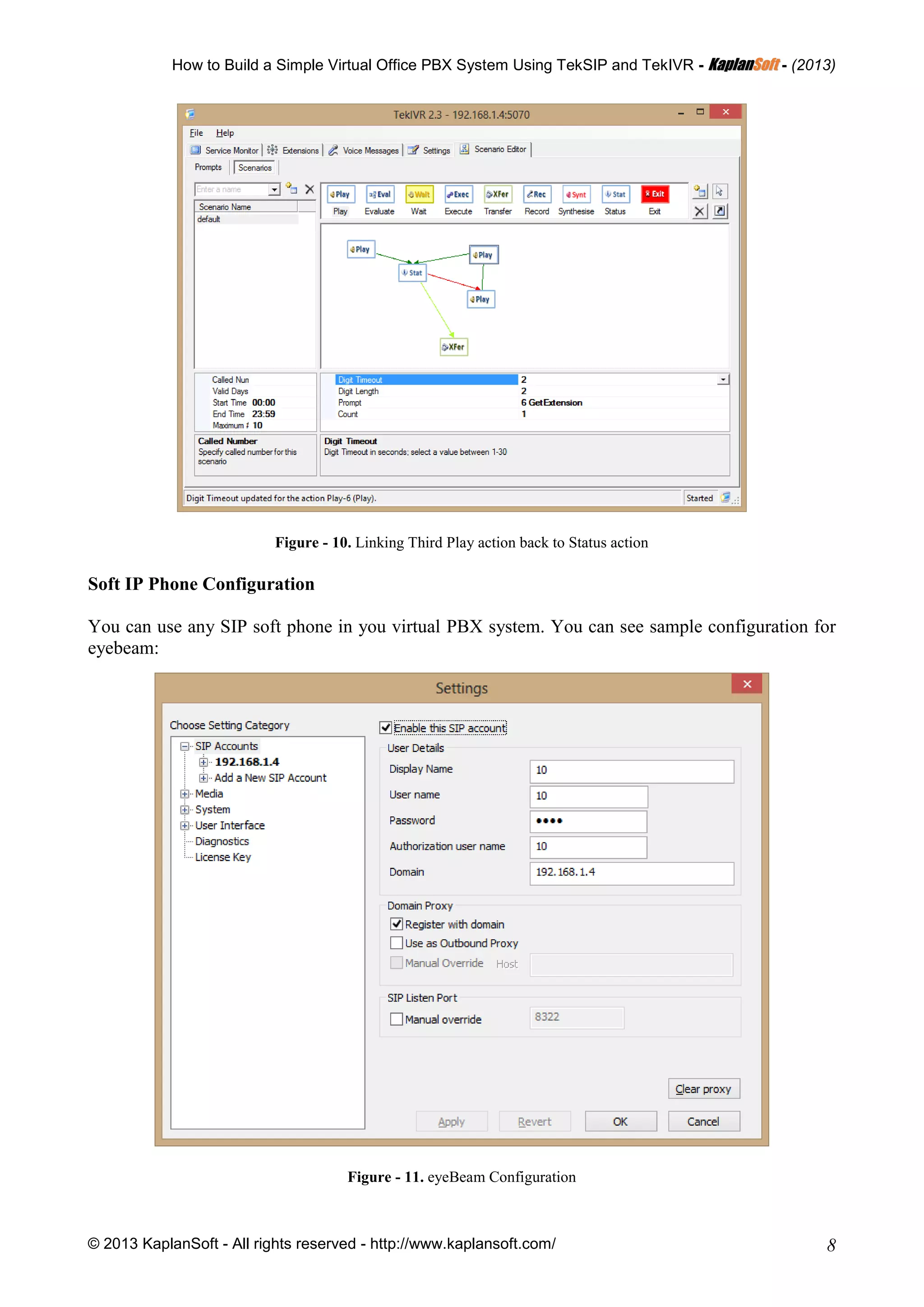 How to Build a Simple Virtual Office PBX System Using TekSIP and TekIVR - KKaappllaannSSoofftt - (2013)
© 2013 KaplanSoft - All rights reserved - http://www.kaplansoft.com/ 8
Figure - 10. Linking Third Play action back to Status action
Soft IP Phone Configuration
You can use any SIP soft phone in you virtual PBX system. You can see sample configuration for
eyebeam:
Figure - 11. eyeBeam Configuration
 