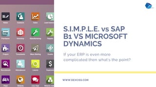 S.I.M.P.L.E. vs SAP
B1 VS MICROSOFT
DYNAMICS
If your ERP is even more
complicated then what's the point?
WWW.DEXCISS.COM
 