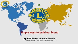 Simple ways to build our brand
By PID Alexis Vincent Gomes
PAST INTERNATIONAL DIRECTOR 2013-2015
 
