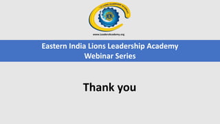 Eastern India Lions Leadership Academy
Webinar Series
Thank you
 