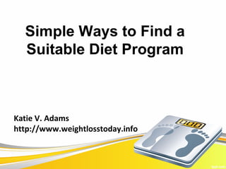 Simple Ways to Find a
  Suitable Diet Program



Katie V. Adams
http://www.weightlosstoday.info
 
