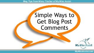 Blog Tips from Missy Tincher of My Miss Assist 
MyMissAssist.com 
Simple Ways to Get Blog Post Comments  