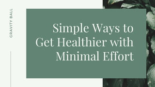 G
R
A
V
I
T
Y
B
A
L
L
Simple Ways to
Get Healthier with
Minimal Effort
 